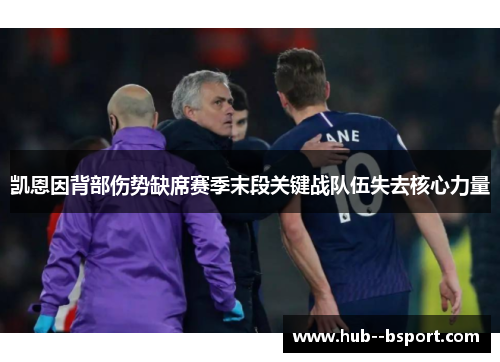 凯恩因背部伤势缺席赛季末段关键战队伍失去核心力量