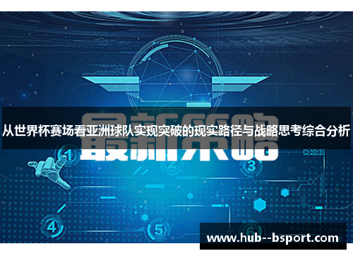 从世界杯赛场看亚洲球队实现突破的现实路径与战略思考综合分析