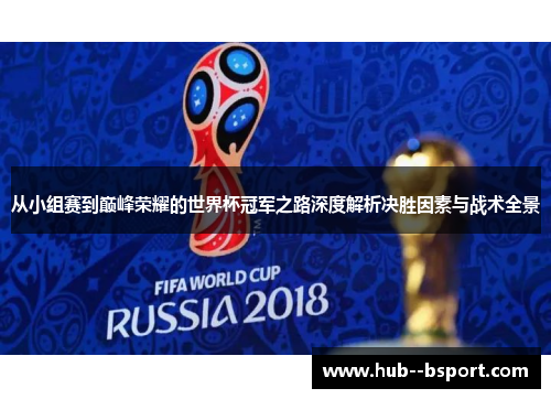 从小组赛到巅峰荣耀的世界杯冠军之路深度解析决胜因素与战术全景