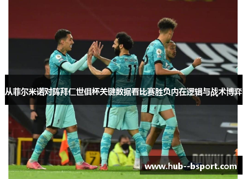 从菲尔米诺对阵拜仁世俱杯关键数据看比赛胜负内在逻辑与战术博弈