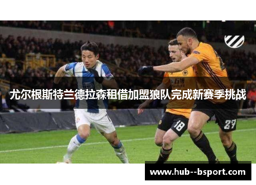 尤尔根斯特兰德拉森租借加盟狼队完成新赛季挑战