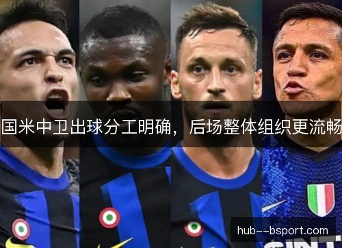 国米中卫出球分工明确，后场整体组织更流畅